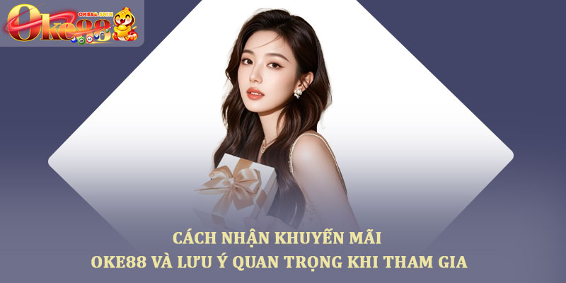 Khuyến mãi oke88 – Các ưu đãi thành viên nhận khi tham gia 4 Cách nhận khuyến mãi oke88 và lưu ý quan trọng khi tham gia