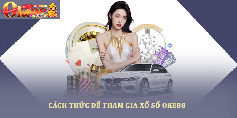 Xổ số oke88 – Trải nghiệm giải trí tỷ lệ trả thưởng cao 2025 3 Cách thức để tham gia xổ số OKE88