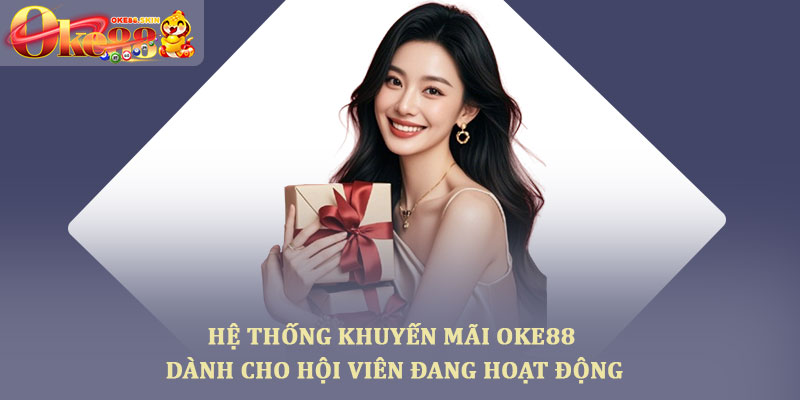 Khuyến mãi oke88 – Các ưu đãi thành viên nhận khi tham gia 2 Hệ thống khuyến mãi oke88 dành cho hội viên đang hoạt động