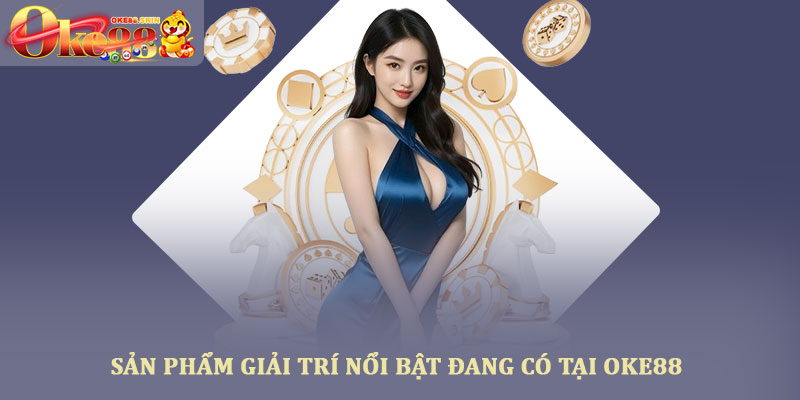 Giới thiệu Oke88 - Tổng quan nền tảng giải trí trực tuyến 2 Sản phẩm giải trí nổi bật đang có tại Oke88