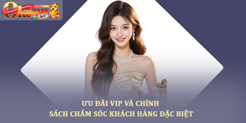 Khuyến mãi oke88 – Các ưu đãi thành viên nhận khi tham gia 3 Ưu đãi VIP và chính sách chăm sóc khách hàng đặc biệt