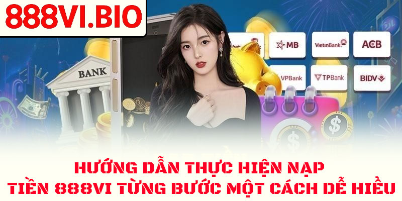Nạp Tiền 888VI An Toàn ✅ Hướng Dẫn Chi Tiết 2026 3 Hướng dẫn thực hiện nạp tiền 888VI từng bước một cách dễ hiểu