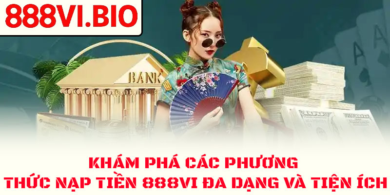 Nạp Tiền 888VI An Toàn ✅ Hướng Dẫn Chi Tiết 2026 2 Khám phá các phương thức nạp tiền 888VI đa dạng và tiện ích