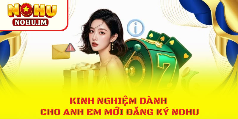 Mẹo đăng ký NOHU cực nhanh cho anh em cược thủ 3 Kinh nghiệm dành cho anh em mới đăng ký NOHU