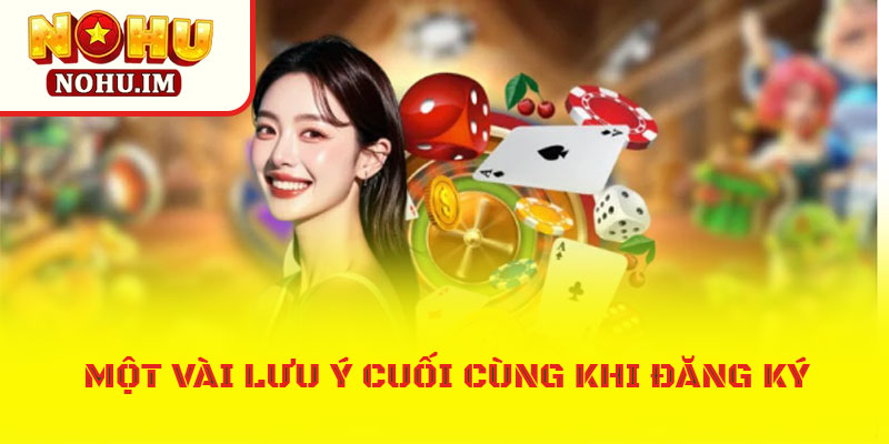 Mẹo đăng ký NOHU cực nhanh cho anh em cược thủ 4 Một vài lưu ý cuối cùng khi tham gia đăng ký