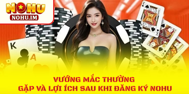 Mẹo đăng ký NOHU cực nhanh cho anh em cược thủ 2 Vướng mắc thường gặp và lợi ích sau khi đăng ký NOHU
